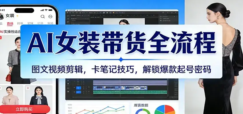 AI女装带货全流程:图文视频剪辑,卡笔记技巧,解锁爆款起号密码-优优云创网
