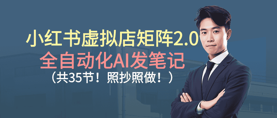小红书虚拟店矩阵2.0,全自动化AI发笔记（共35节，照抄照做）