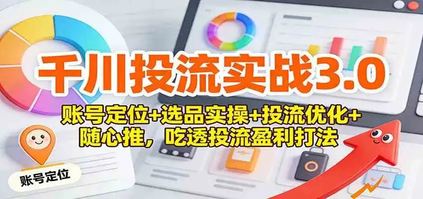 千川投流实战3.0:账号定位+选品实操+投流优化+随心推,吃透投流盈利打法 千川投流实战3.0:账号定位+选品实操+投流优化+随心推,吃透投流盈利打法