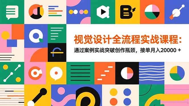 (16538期)视觉设计全流程实战课程:通过案例实战突破创作瓶颈,接单月入20000+ (16538期)视觉设计全流程实战课程:通过案例实战突破创作瓶颈,接单月入20000+