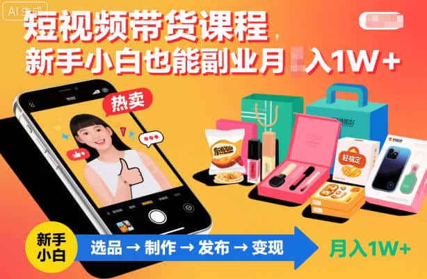 短视频带货课程,新手小白也能副业月入1W+,轻松搞定 短视频带货课程,新手小白也能副业月入1W+,轻松搞定