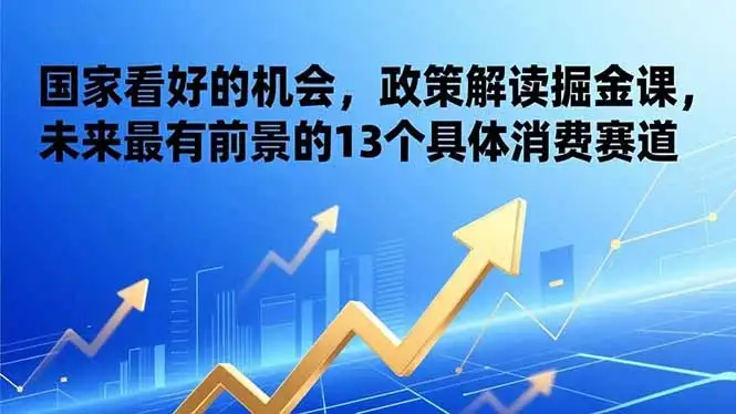 某付费文章:国家看好的机会,政策解读掘金课,未来最有前景的13个具体消费赛道 某付费文章:国家看好的机会,政策解读掘金课,未来最有前景的13个具体消费赛道