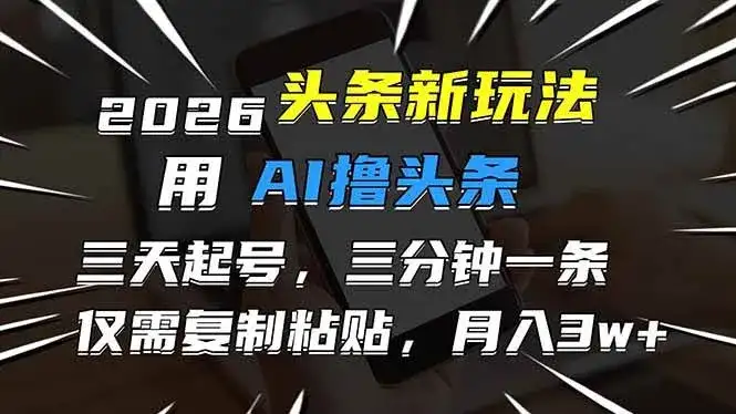 （17044期）2026最新头条玩法，用AI撸头条，3天必起号，3分钟1条，只需要复制粘贴，简单月入3W+-优优云创网
