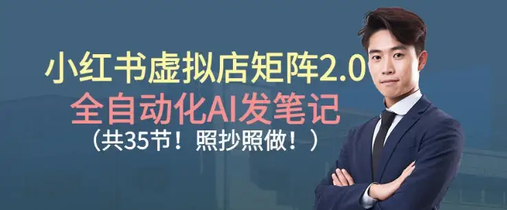【精】小红书虚拟店矩阵2.0，全自动化AI发笔记，照抄照做（共35节）-优优云创网