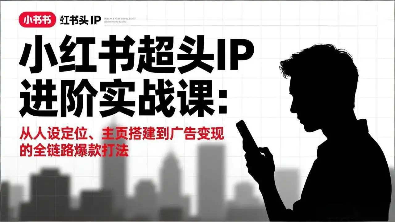(17190期)小红书超头IP进阶实战课:从人设定位、主页搭建到广告变现的全链路爆款打法 (17190期)小红书超头IP进阶实战课:从人设定位、主页搭建到广告变现的全链路爆款打法