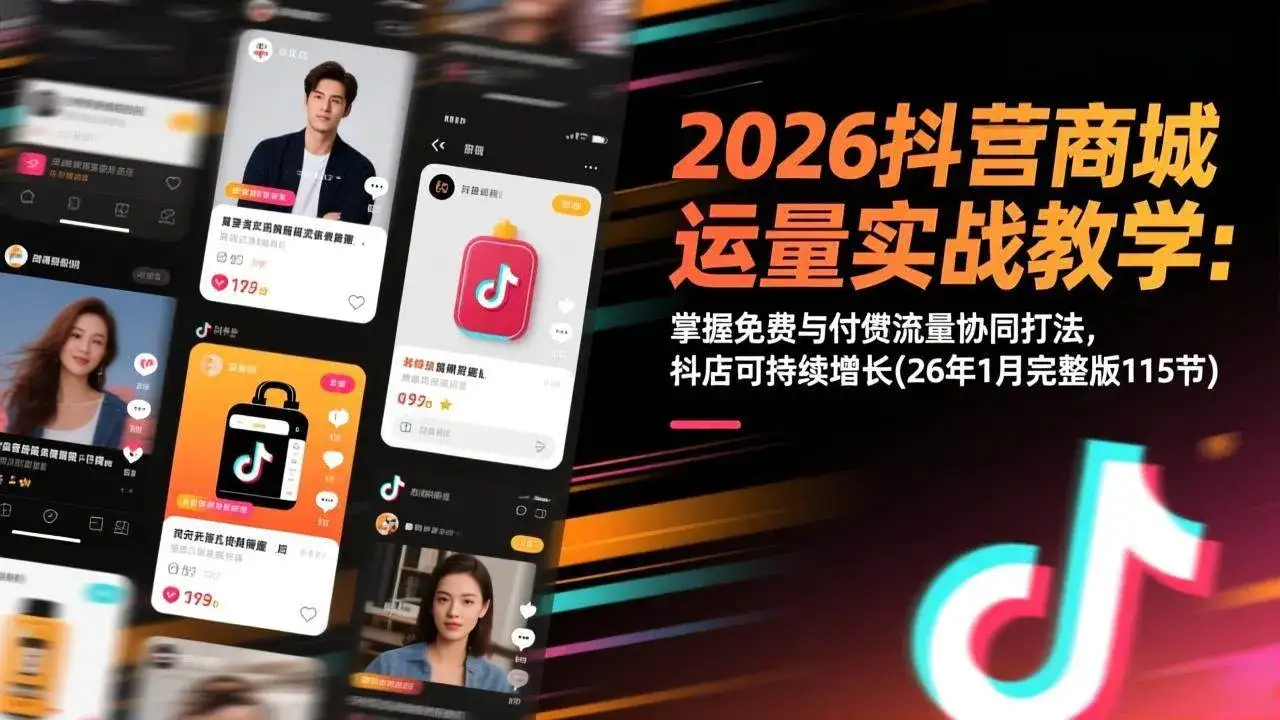 （17165期）2026抖音商城运营实战教学：掌握免费与付费流量协同打法，抖店可持续增长(26年1月完整版115节)-优优云创网