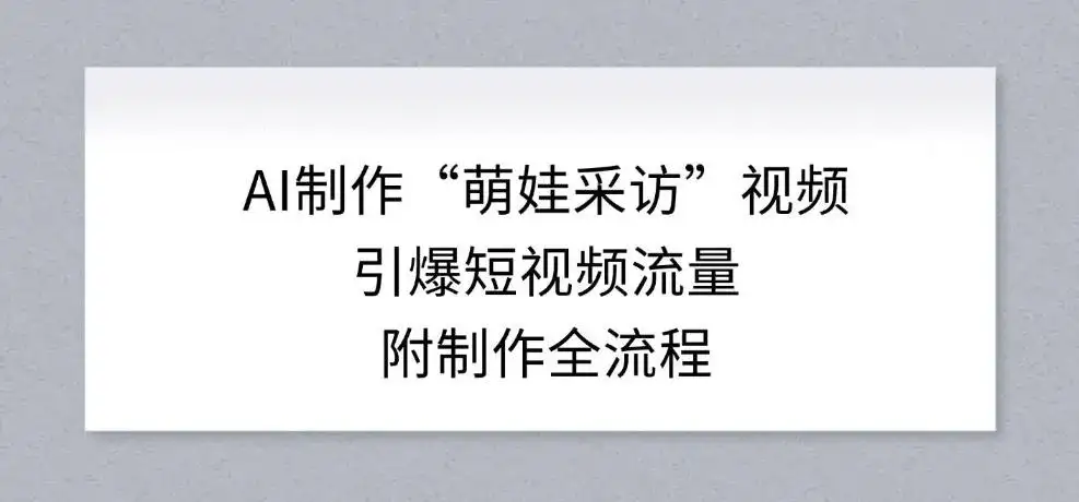 AI制作“萌娃采访”视频,引爆短视频流量,附制作全流程 AI制作“萌娃采访”视频,引爆短视频流量,附制作全流程