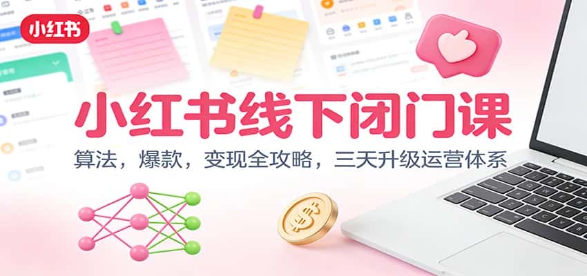 小红书线下闭门课:算法,爆款,变现全攻略,三天升级运营体系 小红书线下闭门课:算法,爆款,变现全攻略,三天升级运营体系