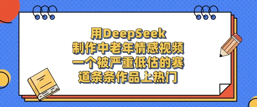 一个被严重低估的赛道，用DeepSeek制作中老年情感视频，条条作品上热门!-优优云创网