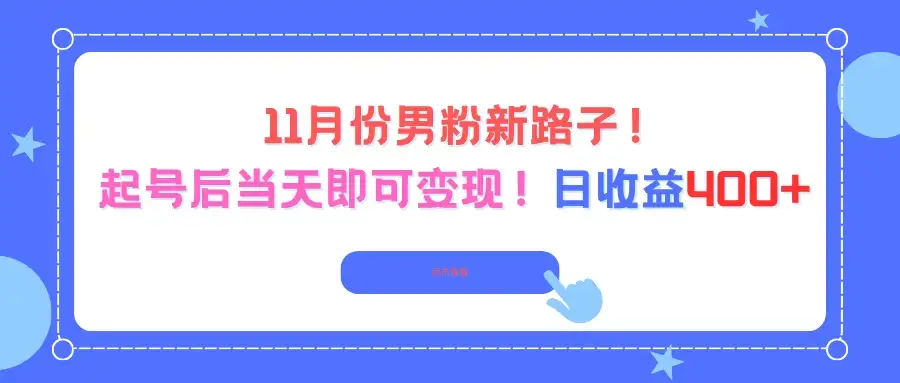 11月份男粉新路子，起号后当天即可变现！日收益400+-优优云创网