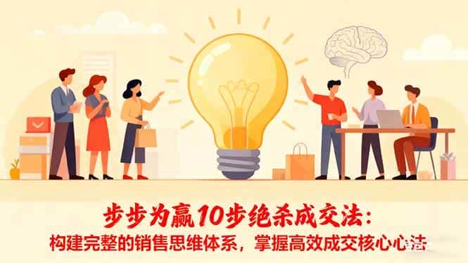 （16465期）步步为赢10步绝杀成交法：构建完整的销售思维体系，掌握高效成交核心心法-优优云创网