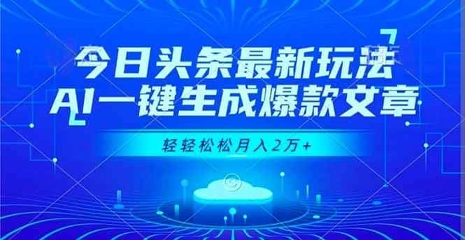 （16637期）今日头条最新玩法，AI一键生成爆款文章，轻轻松松月入2万+-优优云创网