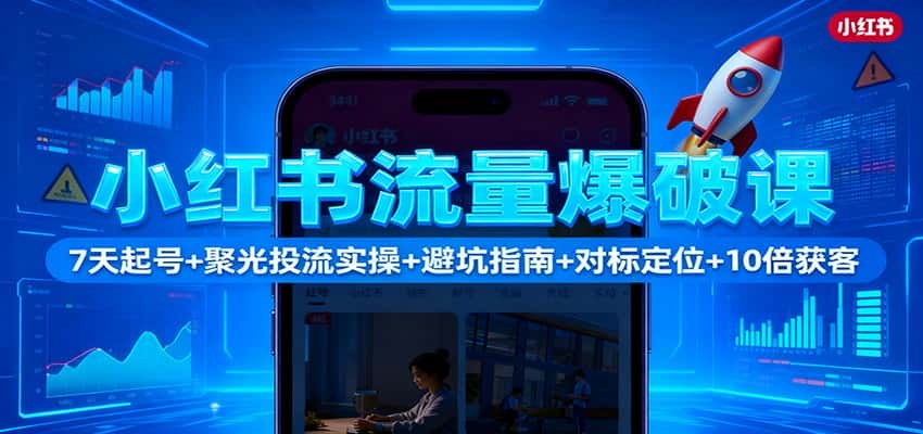 小红书流量爆破课:7天起号+聚光投流实操+避坑指南+对标定位+10倍获客 小红书流量爆破课:7天起号+聚光投流实操+避坑指南+对标定位+10倍获客