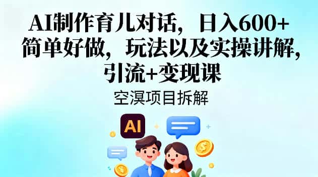 AI制作育儿对话,日入6张+,简单好做,玩法以及实操讲解,引流+变现课 AI制作育儿对话,日入6张+,简单好做,玩法以及实操讲解,引流+变现课