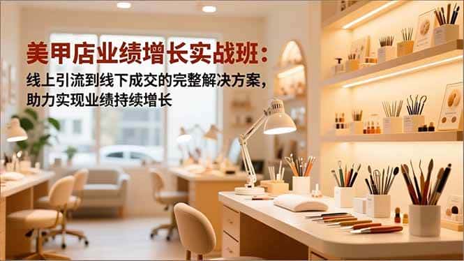 (16648期)美甲店业绩增长实战班:线上引流到线下成交的完整解决方案,助力实现业绩持续增长 (16648期)美甲店业绩增长实战班:线上引流到线下成交的完整解决方案,助力实现业绩持续增长