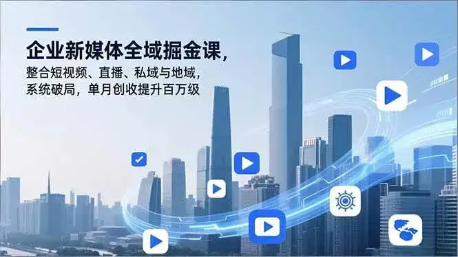 （16896期）企业新媒体全域掘金课，整合短视频、直播、私域与地域，系统破局，单月创收提升百万级-优优云创网