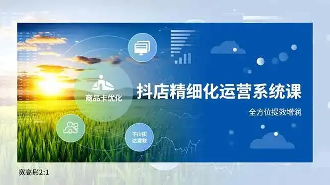 (16814期)抖店精细化运营系统课,商品卡优化、达人建联、千川投放,全方位提效增润 (16814期)抖店精细化运营系统课,商品卡优化、达人建联、千川投放,全方位提效增润