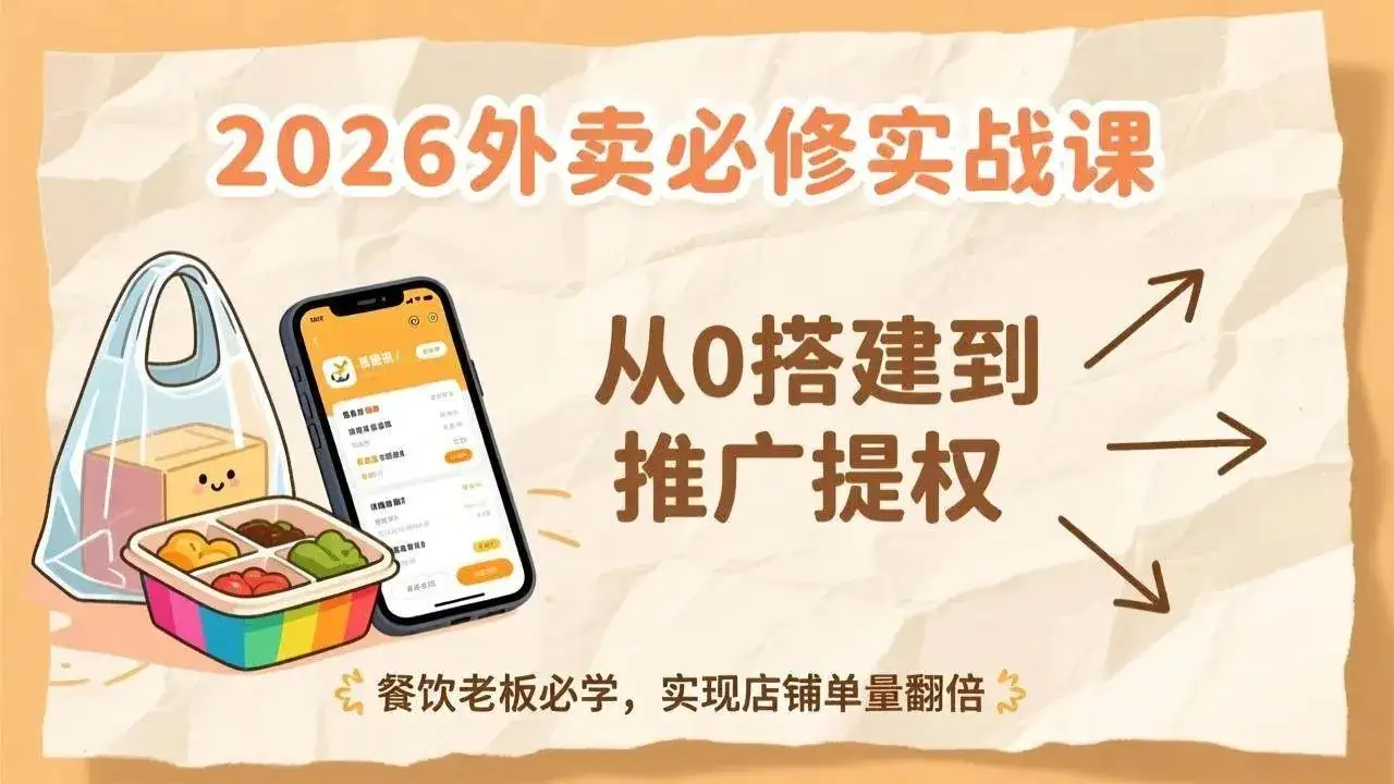 【精】2026外卖必修实战课：从0搭建到推广提权，餐饮老板必学，实现店铺单量翻倍-优优云创网