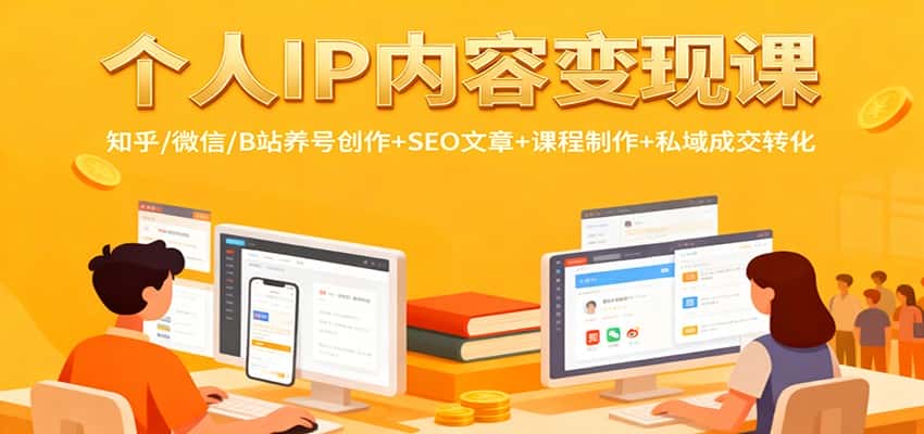 个人IP内容变现课：知乎/微信/B站养号创作+SEO文章+课程制作+私域成交转化-优优云创网