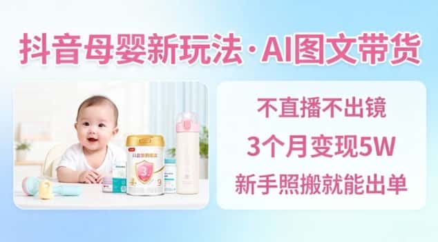 抖音母婴赛道新玩法，AI图文带货，不用直播，3个月变现5W，新手照搬就能出单-优优云创网