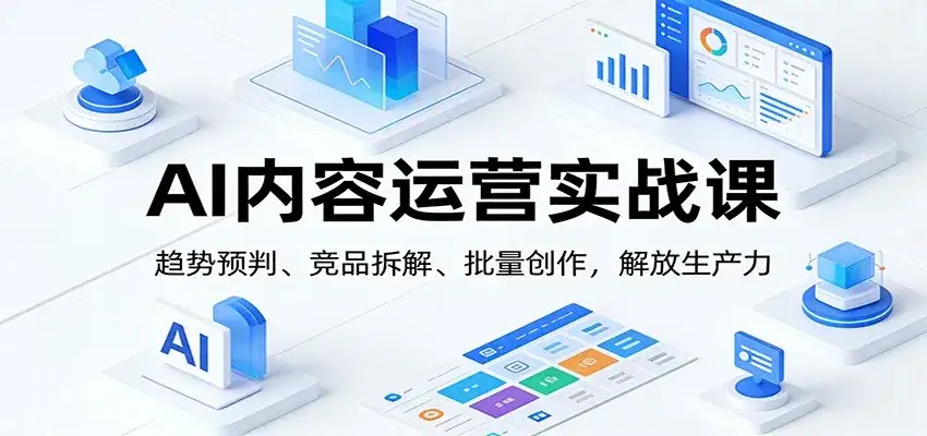 AI内容运营实战课:趋势预判、 竞品拆解、批量创作,解放生产力 AI内容运营实战课:趋势预判、 竞品拆解、批量创作,解放生产力
