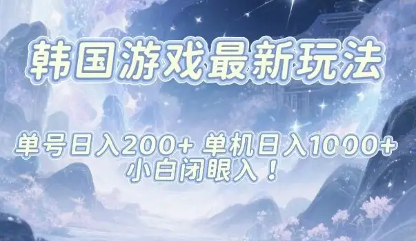 韩国游戏最新玩法，单号收益200+，单机收益1k+，小白闭眼入【揭秘】-优优云创网