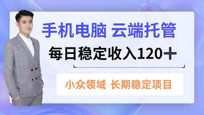 （16719期）手机、电脑云端托管，每日稳定收入120+，小众领域长期稳定-优优云创网