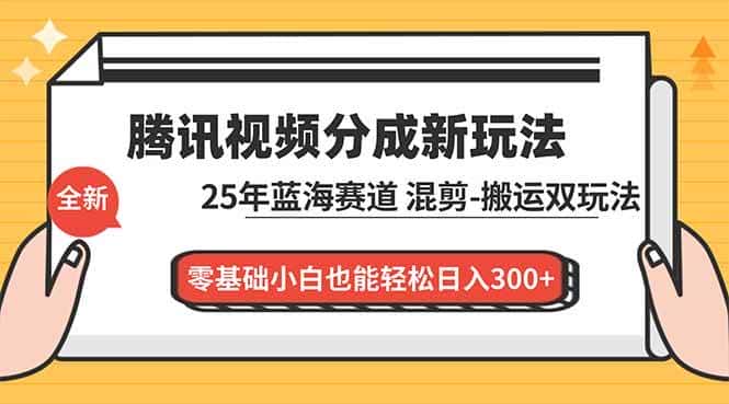（16796期）腾讯视频分成计划最新教程：25年蓝海赛道，混剪、搬运双玩法，零基础小白也能轻松日入300+-优优云创网