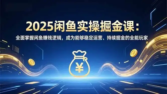 (16976期)2025闲鱼实操掘金课:全面掌握闲鱼賺钱逻辑,成为能够稳定运营、持续掘金的全能玩家 (16976期)2025闲鱼实操掘金课:全面掌握闲鱼賺钱逻辑,成为能够稳定运营、持续掘金的全能玩家