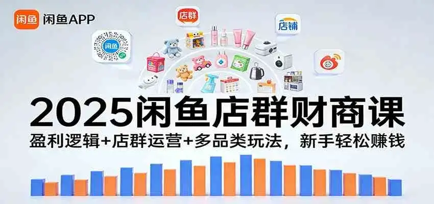 2025闲鱼店群财商课:盈利逻辑+店群运营+多品类玩法,新手轻松赚钱 2025闲鱼店群财商课:盈利逻辑+店群运营+多品类玩法,新手轻松赚钱