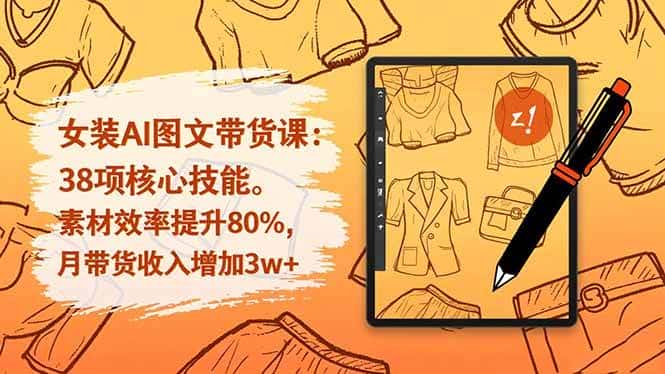 (16574期)女装AI图文带货课:38项核心技能,素材效率提升80%,月带货收入增加3w+ (16574期)女装AI图文带货课:38项核心技能,素材效率提升80%,月带货收入增加3w+