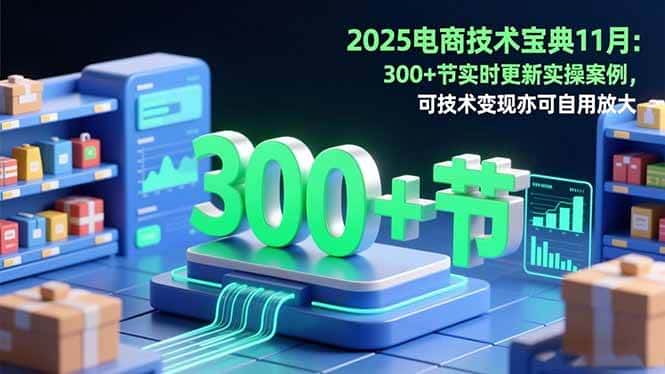 (16493期)2025电商技术宝典11月:200+节实时更新实操案例,可技术变现亦可自用放大 (16493期)2025电商技术宝典11月:200+节实时更新实操案例,可技术变现亦可自用放大