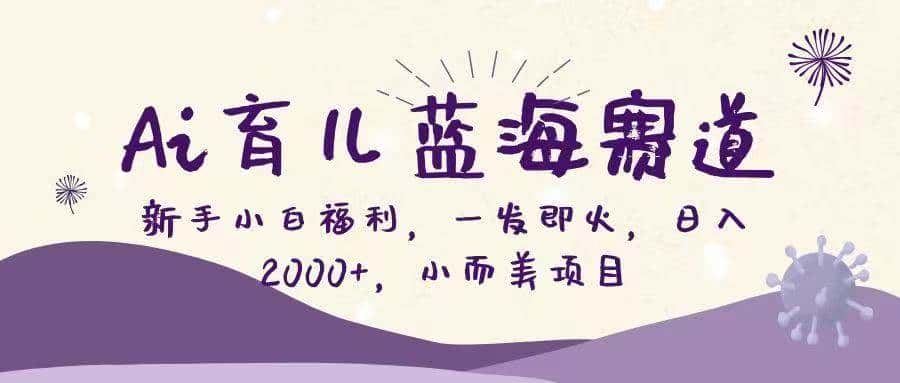 （16612期）Ai育儿蓝海赛道，新手小白福利，一发即火，日入2000+，小而美项目-优优云创网