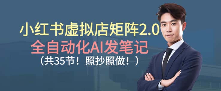 小红书虚拟店矩阵2.0,全自动化AI发笔记,照抄照做(共35节) 小红书虚拟店矩阵2.0,全自动化AI发笔记,照抄照做(共35节)