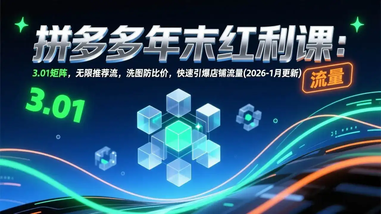 (17100期)拼多多年末红利课:3.01矩阵,无限推荐流,洗图防比价,快速引爆店铺流量(2026-1月更新) (17100期)拼多多年末红利课:3.01矩阵,无限推荐流,洗图防比价,快速引爆店铺流量(2026-1月更新)