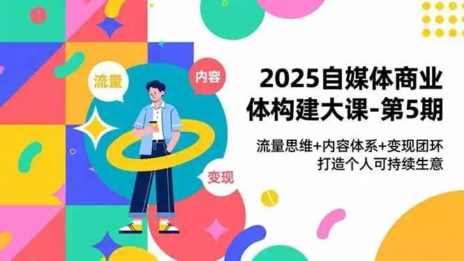 (16827期)2025自媒体商业体构建大课-第5期,流量思维+内容体系+变现闭环,打造个人可持续生意 (16827期)2025自媒体商业体构建大课-第5期,流量思维+内容体系+变现闭环,打造个人可持续生意