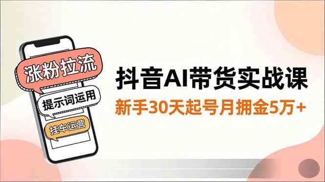 (16759期)抖音AI带货实战课,涨粉拉流、提示词运用、挂车运营,新手30天起号月佣金5万+ (16759期)抖音AI带货实战课,涨粉拉流、提示词运用、挂车运营,新手30天起号月佣金5万+