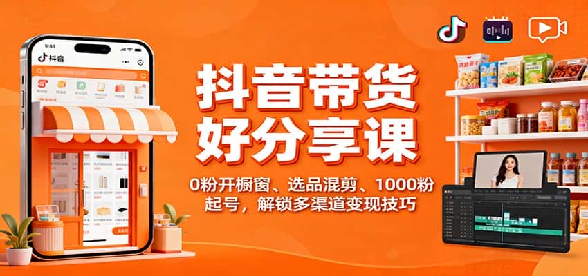 抖音带货好物分享课：0粉开橱窗、选品混剪、1000粉起号，解锁多渠道变现技巧-优优云创网