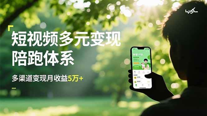 (16706期)短视频多元变现陪跑体系,带货运营+种草计划+广告分成,多渠道变现月收益5万+ (16706期)短视频多元变现陪跑体系,带货运营+种草计划+广告分成,多渠道变现月收益5万+