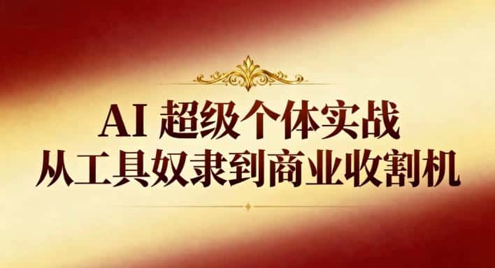 AI超级个体实战:从工具奴隶到商业收割机 AI超级个体实战:从工具奴隶到商业收割机