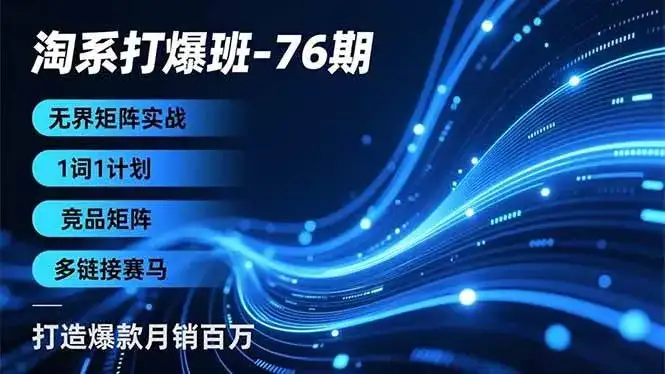 (16914期)淘系打爆班-76期,无界矩阵实战,1词1计划、竞品矩阵、多链接赛马,打造爆款月销百万 (16914期)淘系打爆班-76期,无界矩阵实战,1词1计划、竞品矩阵、多链接赛马,打造爆款月销百万