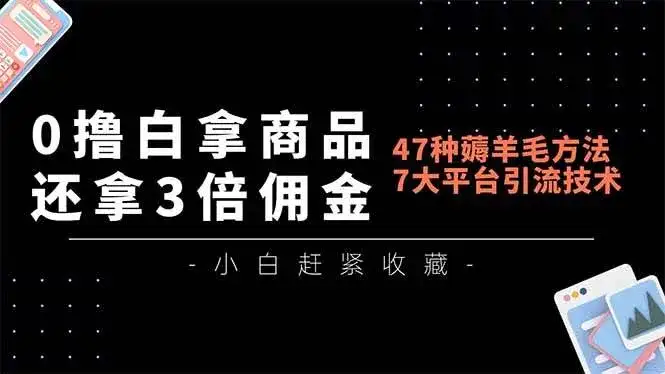 （16780期）0撸白拿商品，还拿3倍佣金，47种薅羊毛方法，7大平台全方位引流技术教学，精专月入过万-优优云创网