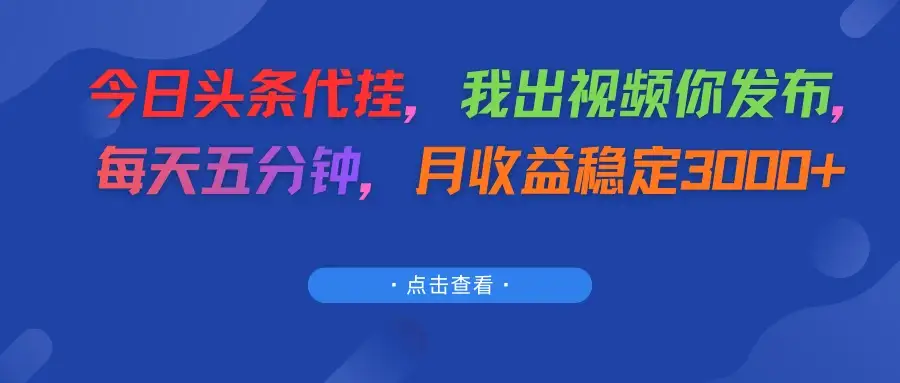 今日头条代挂,我出视频你发布,每天五分钟,月收益稳定3000+-优优云创网