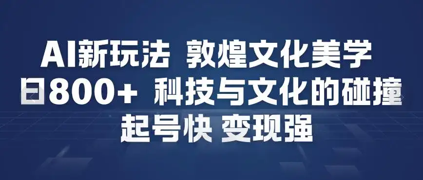 AI新玩法，敦煌文化美学，科技与文化的碰撞，起号快变现强-优优云创网