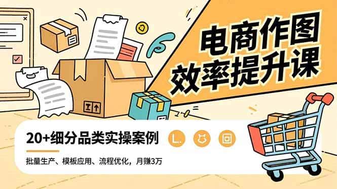 (16680期)电商作图效率提升课,批量生产、模板应用、流程优化,20+细分品类实操案例,月赚3万 (16680期)电商作图效率提升课,批量生产、模板应用、流程优化,20+细分品类实操案例,月赚3万