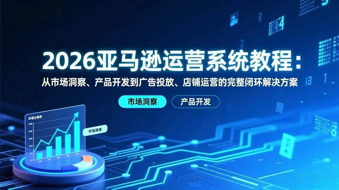 【精】2026亚马逊运营系统教程：从市场洞察、产品开发到广告投放、店铺运营的完整闭环解决方案-优优云创网