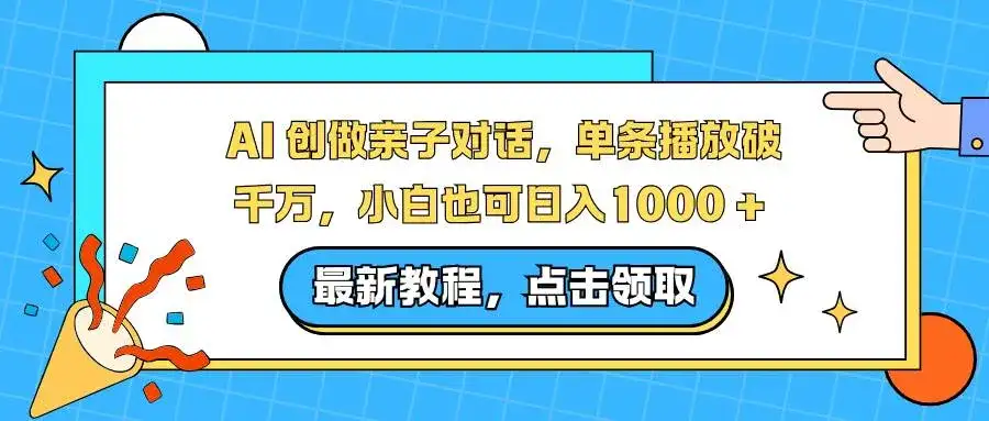 （16839期）AI 创做亲子对话，单条播放破千万，小白也可日入1000 +-优优云创网