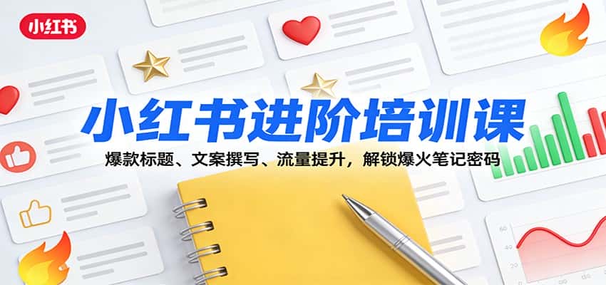 小红书进阶培训课:爆款标题、文案撰写、流量提升,解锁爆火笔记密码 小红书进阶培训课:爆款标题、文案撰写、流量提升,解锁爆火笔记密码