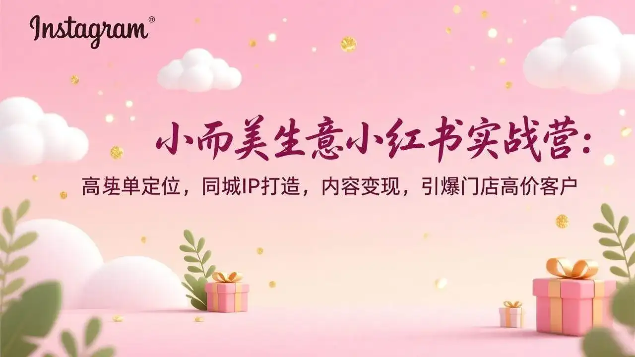 （17113期）小而美生意小红书实战营：高客单定位，同城IP打造，内容变现，引爆门店高价客户-优优云创网