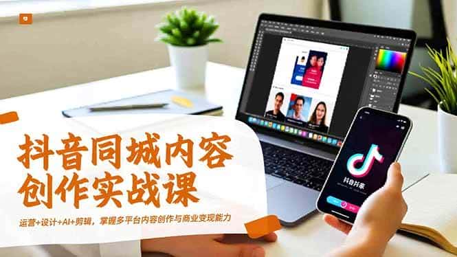 (16707期)抖音同城内容创作实战课,运营+设计+AI+剪辑,掌握多平台内容创作与商业变现能力 (16707期)抖音同城内容创作实战课,运营+设计+AI+剪辑,掌握多平台内容创作与商业变现能力